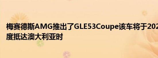 梅赛德斯AMG推出了GLE53Coupe该车将于2020年第二季度抵达澳大利亚时