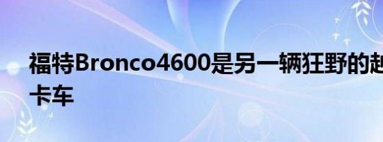 福特Bronco4600是另一辆狂野的越野赛车卡车