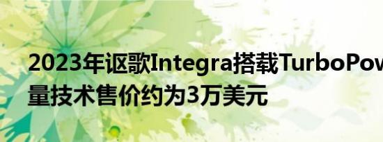 2023年讴歌Integra搭载TurboPower和大量技术售价约为3万美元