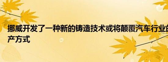 挪威开发了一种新的铸造技术或将颠覆汽车行业的铝组件生产方式