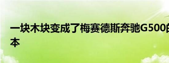 一块木块变成了梅赛德斯奔驰G500的详细副本