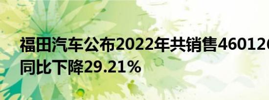 福田汽车公布2022年共销售460126辆新车同比下降29.21%