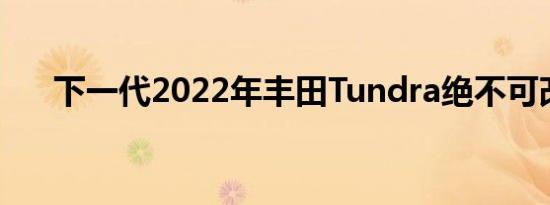 下一代2022年丰田Tundra绝不可改变