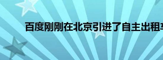 百度刚刚在北京引进了自主出租车