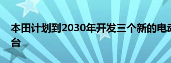 本田计划到2030年开发三个新的电动汽车平台