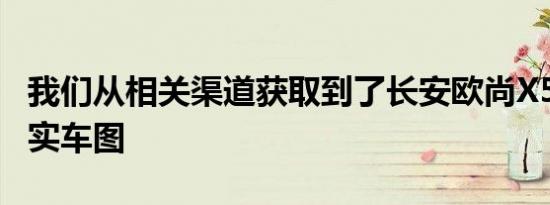 我们从相关渠道获取到了长安欧尚X5PLUS的实车图