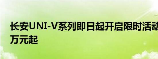 长安UNI-V系列即日起开启限时活动 售9.49万元起