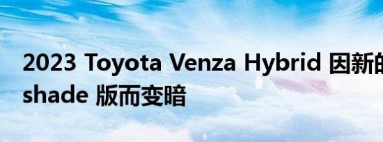 2023 Toyota Venza Hybrid 因新的 Nightshade 版而变暗