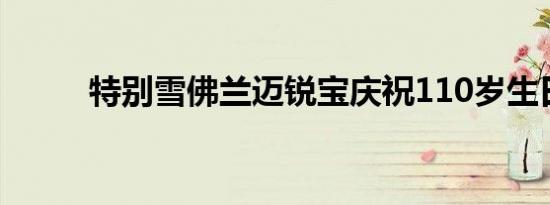 特别雪佛兰迈锐宝庆祝110岁生日