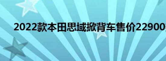 2022款本田思域掀背车售价22900美元