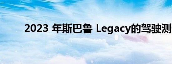 2023 年斯巴鲁 Legacy的驾驶测评