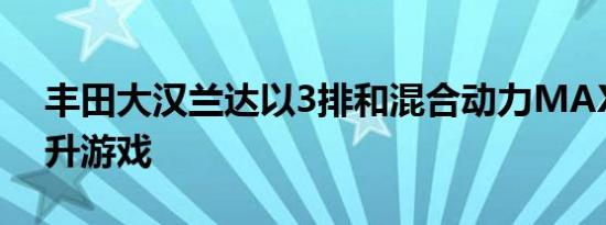 丰田大汉兰达以3排和混合动力MAX动力提升游戏