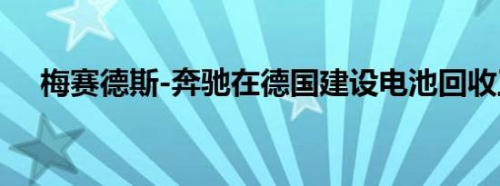 梅赛德斯-奔驰在德国建设电池回收工厂