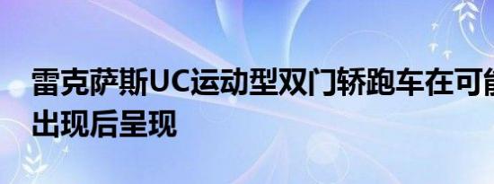 雷克萨斯UC运动型双门轿跑车在可能的镜头出现后呈现