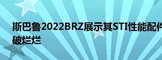 斯巴鲁2022BRZ展示其STI性能配件外观破破烂烂