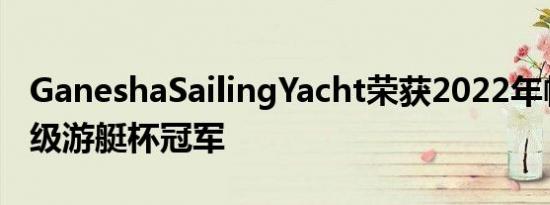 GaneshaSailingYacht荣获2022年帕尔马超级游艇杯冠军