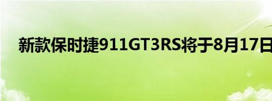 新款保时捷911GT3RS将于8月17日上市