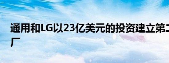 通用和LG以23亿美元的投资建立第二座电池厂