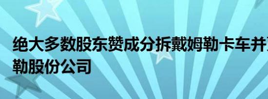 绝大多数股东赞成分拆戴姆勒卡车并更名戴姆勒股份公司