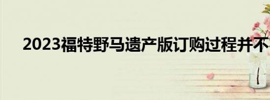 2023福特野马遗产版订购过程并不容易