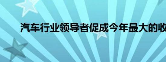 汽车行业领导者促成今年最大的收盘