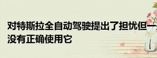 对特斯拉全自动驾驶提出了担忧但一些测试并没有正确使用它