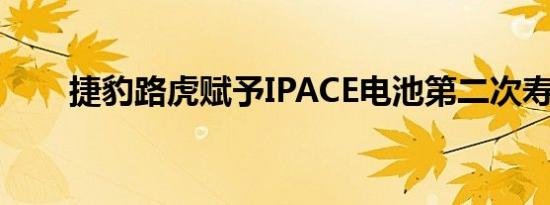 捷豹路虎赋予IPACE电池第二次寿命