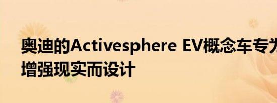 奥迪的Activesphere EV概念车专为越野和增强现实而设计