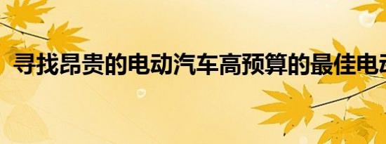 寻找昂贵的电动汽车高预算的最佳电动汽车