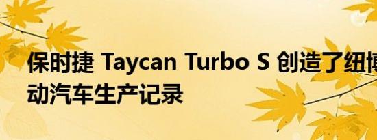 保时捷 Taycan Turbo S 创造了纽博格林电动汽车生产记录