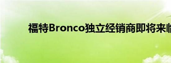 福特Bronco独立经销商即将来临