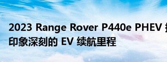 2023 Range Rover P440e PHEV 提供令人印象深刻的 EV 续航里程