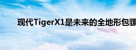 现代TigerX1是未来的全地形包骡子