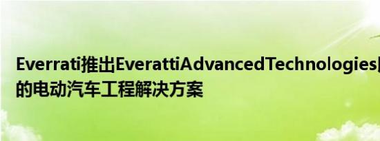 Everrati推出EverattiAdvancedTechnologies以提供专业的电动汽车工程解决方案