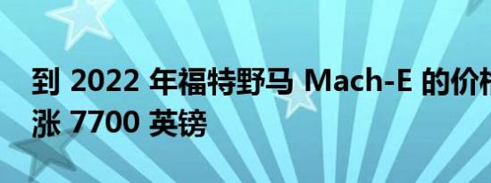 到 2022 年福特野马 Mach-E 的价格平均上涨 7700 英镑