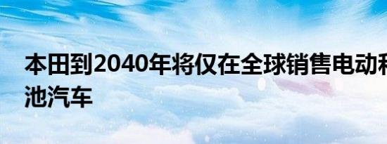 本田到2040年将仅在全球销售电动和燃料电池汽车