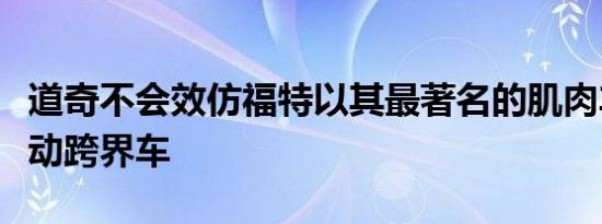 道奇不会效仿福特以其最著名的肌肉车命名电动跨界车