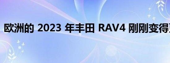 欧洲的 2023 年丰田 RAV4 刚刚变得更智能