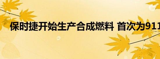 保时捷开始生产合成燃料 首次为911加油