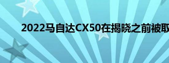 2022马自达CX50在揭晓之前被取笑