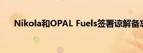 Nikola和OPAL Fuels签署谅解备忘录