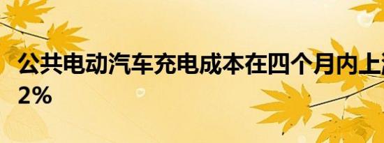 公共电动汽车充电成本在四个月内上涨超过 42%