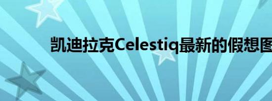 凯迪拉克Celestiq最新的假想图