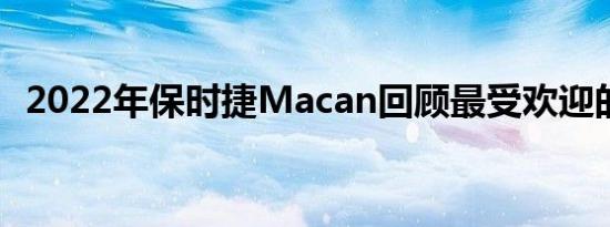 2022年保时捷Macan回顾最受欢迎的车型