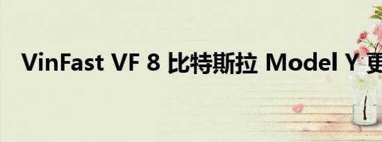 VinFast VF 8 比特斯拉 Model Y 更便宜