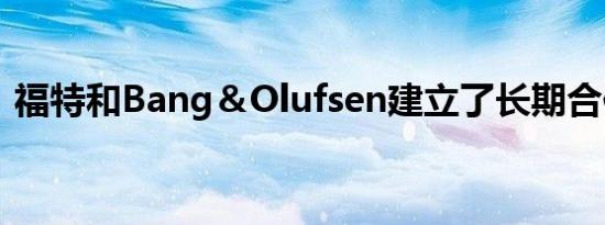 福特和Bang＆Olufsen建立了长期合作关系