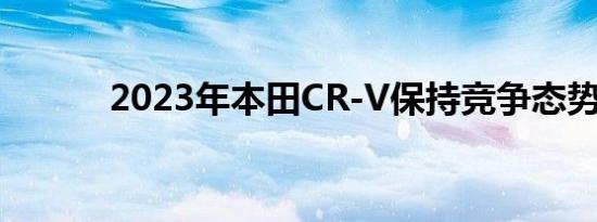 2023年本田CR-V保持竞争态势