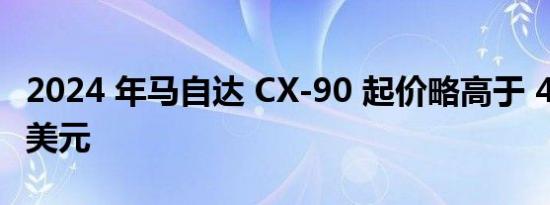 2024 年马自达 CX-90 起价略高于 40，000 美元