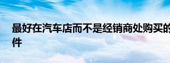 最好在汽车店而不是经销商处购买的 5 个零件