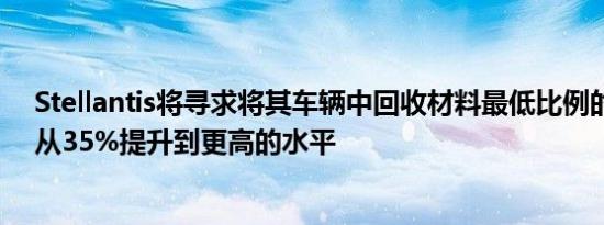 Stellantis将寻求将其车辆中回收材料最低比例的中期目标从35%提升到更高的水平